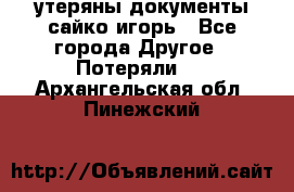 утеряны документы сайко игорь - Все города Другое » Потеряли   . Архангельская обл.,Пинежский 